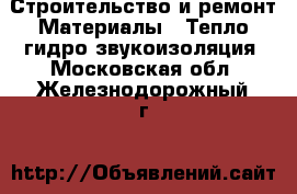 Строительство и ремонт Материалы - Тепло,гидро,звукоизоляция. Московская обл.,Железнодорожный г.